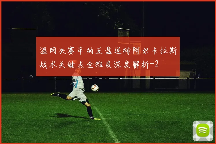 温网决赛辛纳五盘逆转阿尔卡拉斯战术关键点全维度深度解析