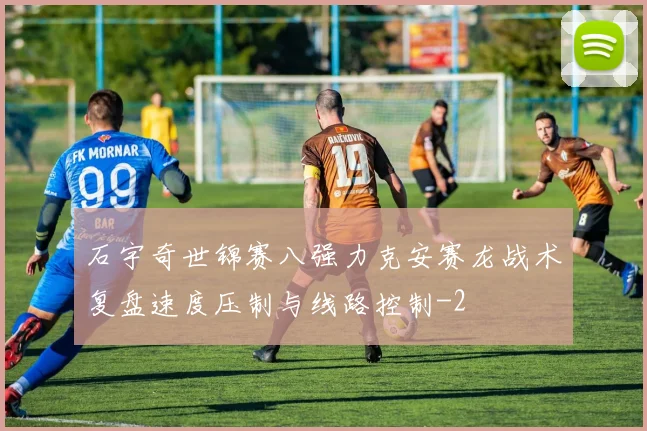 石宇奇世锦赛八强力克安赛龙战术复盘速度压制与线路控制
