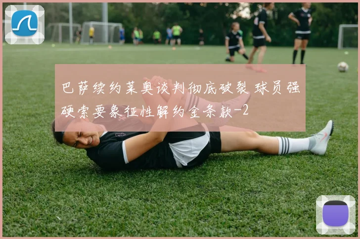 巴萨续约莱奥谈判彻底破裂 球员强硬索要象征性解约金条款
