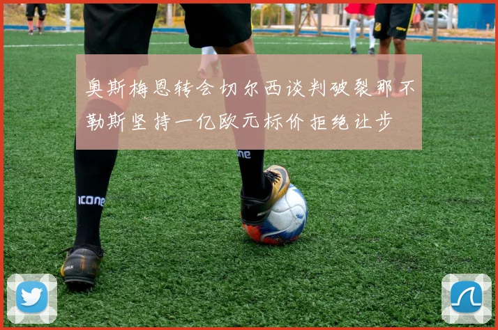 奥斯梅恩转会切尔西谈判破裂那不勒斯坚持一亿欧元标价拒绝让步